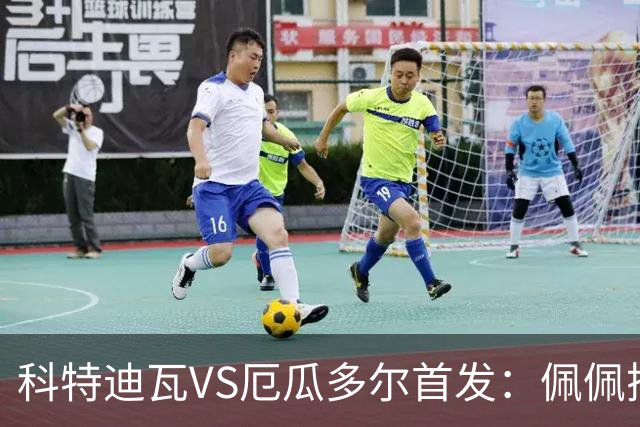 科特迪瓦VS厄瓜多尔首发：佩佩搭档扬-迪 凯塞多领军